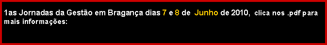 Text Box: 1as Jornadas da Gest�o em Bragan�a dias 7 e 8 de  Junho de 2010,  clica nos .pdf para mais informa��es:   